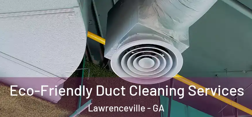  Eco-Friendly Duct Cleaning Services Lawrenceville - GA