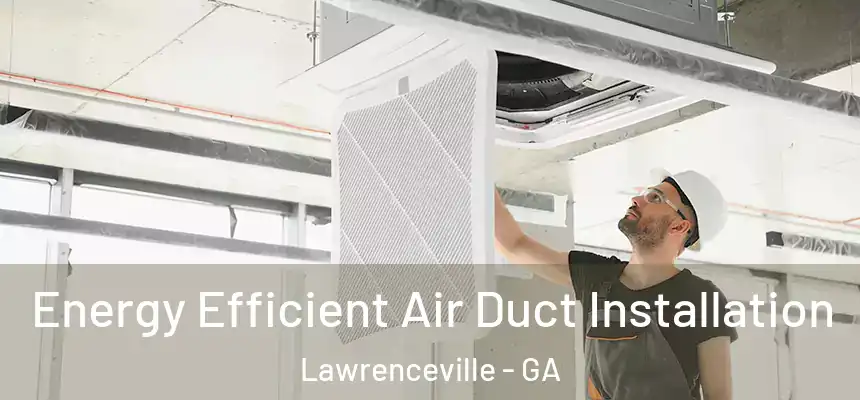  Energy Efficient Air Duct Installation Lawrenceville - GA