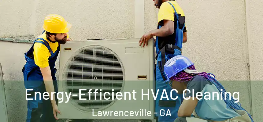  Energy-Efficient HVAC Cleaning Lawrenceville - GA
